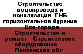 Строительство водопровода и канализации, ГНБ горизонтальное бурение - Все города Строительство и ремонт » Строительное оборудование   . Пензенская обл.,Мокшанский р-н